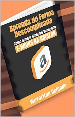 Aprenda de Forma Descomplicada como Ganhar Dinheiro Vendendo Ebooks na Amazon - Wevertton Delgado