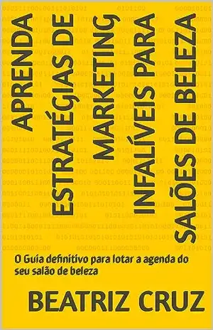 Aprenda Estratégias de Marketing Infalíveis para Salões de Beleza: O Guia definitivo para lotar a agenda do seu salão de beleza - BEATRIZ CRUZ