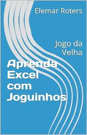 Aprenda Excel com Joguinhos: Jogo da Velha (Aprenda Excel construindo Jogos) - Elemar Roters