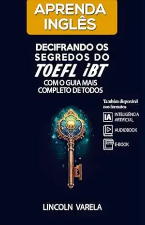 Aprenda Inglês: Decifrando os segredos do TOEFL iBT com o guia mais completo de todos – Lincoln Varela