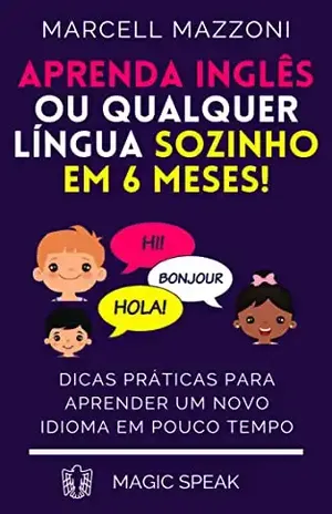 Aprenda Inglês Ou Qualquer Língua Sozinho Em 6 Meses!: Dicas Práticas Para Aprender Um Novo Idioma Em Pouco Tempo – Marcell Mazzoni