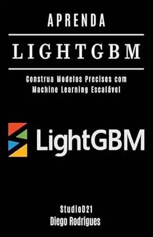 APRENDA LIGHTGBM: Construa Modelos Precisos com Machine Learning Escalável (FRAMEWORKS IA & Machine Learning Brasil) – Diego Rodrigues