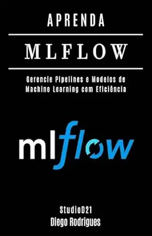APRENDA MLFLOW: Gerencie Pipelines e Modelos de Machine Learning com Eficiência (FRAMEWORKS IA & Machine Learning Brasil) – StudioD21 Smart Tech Content