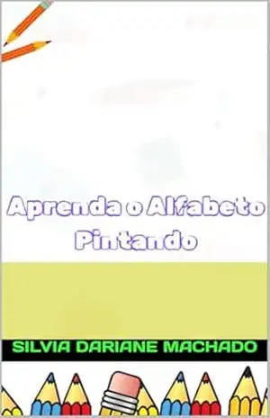 Aprenda o Alfabeto Pintando (Aprendizado Infantil) – Silvia Dariane Machado