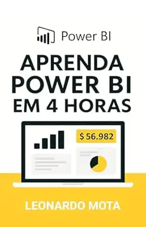 Aprenda Power BI em 4 Horas: O guia rápido e visual para criar seu primeiro projeto no Power BI do zero, mesmo que você nunca tenha usado a ferramenta. – Leonardo Mota