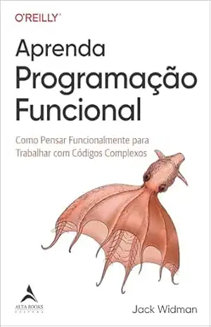 Aprenda programação funcional: como pensar funcionalmente para trabalhar com códigos complexos – Jack Widman