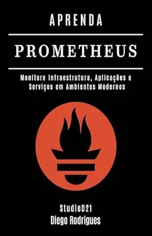 APRENDA PROMETHEUS: Monitore Infraestrutura, Aplicações e Serviços em Ambientes Modernos (Infraestrutura & Automação Brasil Livro 5) – Diego Rodrigues