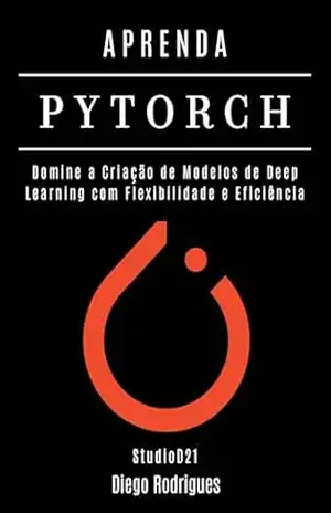 APRENDA PYTORCH: Domine a Criação de Modelos de Deep Learning com Flexibilidade e Eficiência (FRAMEWORKS IA & Machine Learning Brasil) – StudioD21 Smart Tech Content