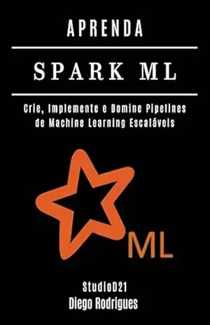 APRENDA SPARK ML: Crie, Implemente e Domine Pipelines de Machine Learning Escaláveis (FRAMEWORKS IA & Machine Learning Brasil) – Diego Rodrigues