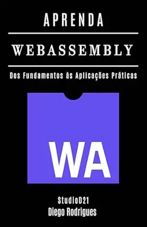 APRENDA WebAssembly: Construa Aplicações Performáticas com Código Nativo. Dos Fundamentos às Aplicações Práticas – Edição 2025 (FRAMEWORKS WEB, MOBILE & APIs Brasil Livro 22) – Diego Rodrigues