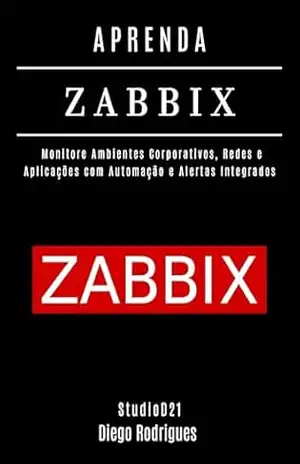 APRENDA ZABBIX: Monitore Ambientes Corporativos, Redes e Aplicações com Automação e Alertas Integrados (Infraestrutura & Automação Brasil Livro 6) – Diego Rodrigues
