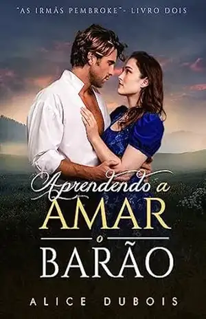 Aprendendo a Amar o Barão (As irmãs Pembroke Livro 2) – Alice Dubois