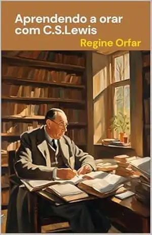 Aprendendo a orar com C.S. Lewis - Regine Orfar