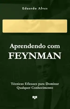 Aprendendo com Feynman: Técnicas Eficazes para Dominar Qualquer Conhecimento – Eduardo Alves