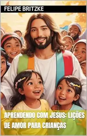 Aprendendo com Jesus: Lições de Amor para Crianças – Felipe Britzke