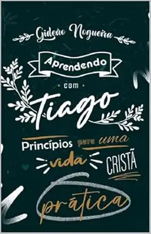 Aprendendo com Tiago: Princípios para uma vida cristã prática – Gideão Nogueira