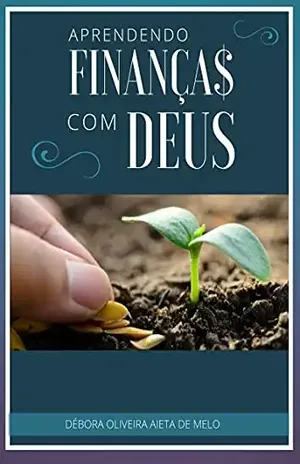 Aprendendo Finanças com Deus (Educação Financeira, Independência Financeira e Investimentos (Fé, Foco e Finanças com Débora Aieta)) – Débora Oliveira Aieta de Melo