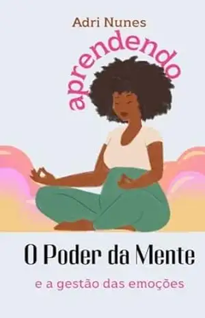 Aprendendo O Poder da Mente: e a Gestão das Emoções – Adri Nunes