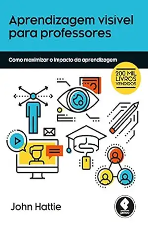 Aprendizagem Visível para Professores: Como Maximizar o Impacto da Aprendizagem – John Hattie