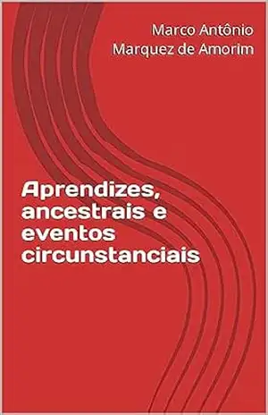 Aprendizes, ancestrais e eventos circunstanciais – Marco Antônio  Marquez de Amorim