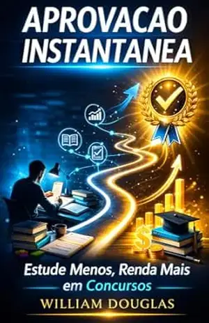 Aprovação Instantânea: A Ciência de Estudar Menos e Render Mais nos Concursos Públicos – William Douglas