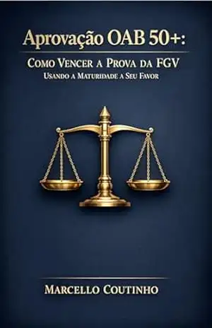 Aprovação OAB 50+: Como Vencer a Prova da FGV Usando a Maturidade a Seu Favor: Maturidade: o caminho da autoconfiança rumo à OAB. – MARCELLO COUTINHO