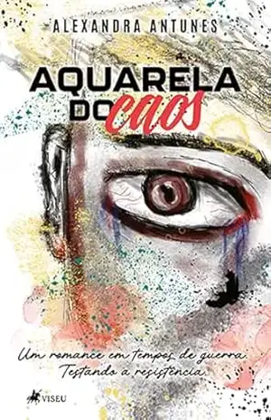 Aquarela do Caos: Um Romance em Tempos de Guerra. Testando a Resistência – Alexandra Antunes