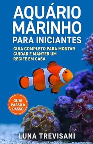 Aquário Marinho para Iniciantes: Guia Completo para Montar, Cuidar e Manter um Recife em Casa - Luna Trevisani