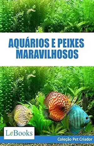 Aquários e peixes maravilhosos: Como cuidar de aquários e escolher as melhores espécies de peixes (Coleção Pet Criador) – Edições Lebooks