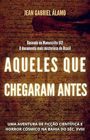 Aqueles que Chegaram Antes: Uma Aventura de Ficção Científica e Horror Cósmico na Bahia do Século XVIII - Jean Gabriel Álamo