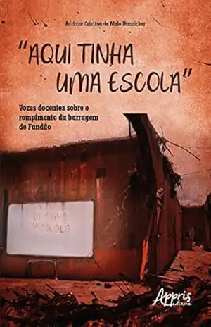 “Aqui Tinha uma Escola”: Vozes Docentes sobre o Rompimento da Barragem de Fundão – Adriane Cristina de Melo Hunzicker