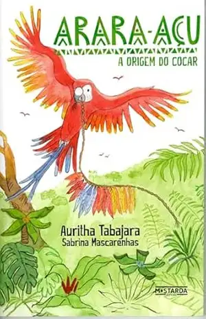 Arara–Açu: A Origem do Cocar | Arara–Açu: A Origem do Cocar – Uma viagem à memória e à sabedoria indígena – Auritha Tabajara