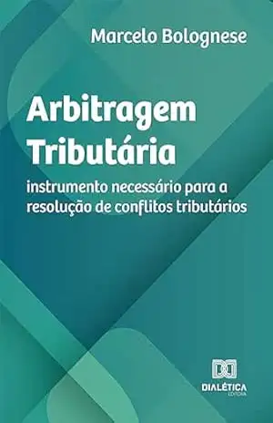Arbitragem Tributária: instrumento necessário para a resolução de conflitos tributários – Marcelo Bolognese