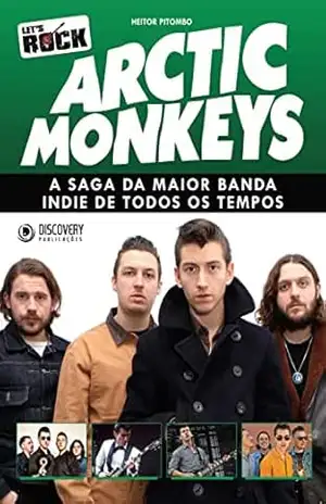 Arctic Monkeys – A Saga da Maior Banda Indie de Todos os Tempos – Discovery Publicações