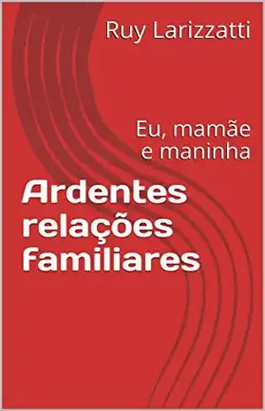Ardentes relações familiares: Eu, mamãe e maninha - Ruy Larizzatti
