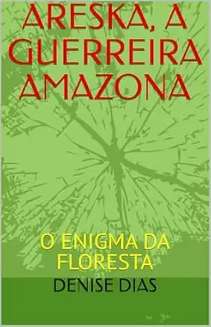 ARESKA, A GUERREIRA AMAZONA: O ENIGMA DA FLORESTA – DENISE DIAS