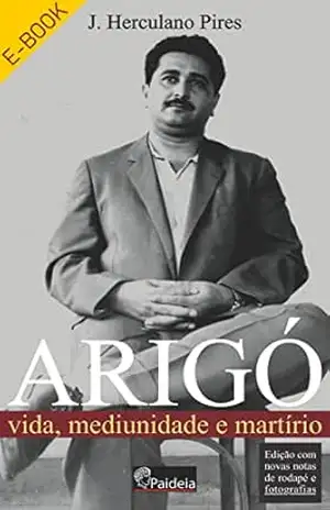 Arigó: Vida, Mediunidade e Martírio – J. Herculano Pires