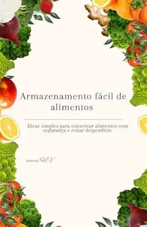 Armazenamento Fácil de Alimentos: Dicas simples para conservar alimentos com segurança e evitar desperdício – H. V