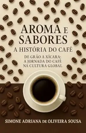 Aroma e Sabores a Historia do Café: De Grão a xícara: A jornada do café na cultura global – Simone Adriana de Oliveira Sousa