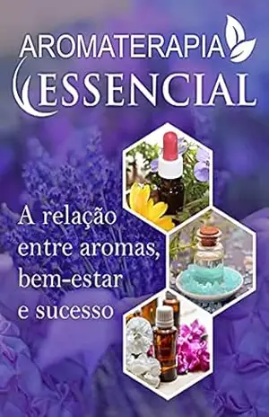 AROMATERAPIA ESSENCIAL: A Relação entre aromas, bem–estar e sucesso! – O. Tavares