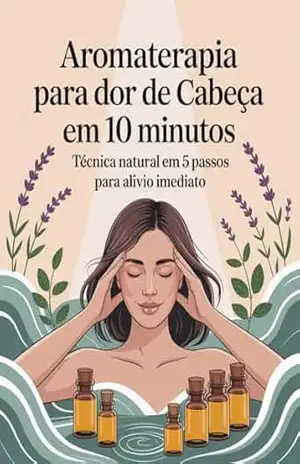 Aromaterapia para Dor de Cabeça: Guia Prático com 5 Técnicas Naturais para Alívio Imediato: Guia Prático com 5 Técnicas Naturais para Alívio Imediato (Aromaterapia … para ansiedade, sono e bem–estar) – Leandro Matos