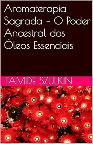 Aromaterapia Sagrada – O Poder Ancestral dos Óleos Essenciais – Tamide Szulkin