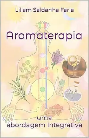 Aromaterapia: Uma abordagem Integrativa – Liliam  Saldanha Faria
