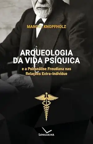 Arqueologia da vida psíquica e a psicanálise freudiana nas relações extra–indivíduo – Manoel Knopfholz