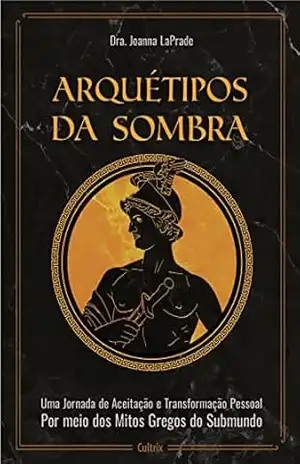 Arquétipos da sombra: Uma jornada de aceitação e transformação pessoal por meio dos mitos gregos do submundo - Dra. Joanna LaPrade