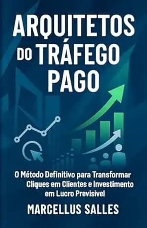 ARQUITETOS DO TRÁFEGO PAGO: O Método Definitivo para Transformar Cliques em Clientes e Investimento em Lucro Previsível - MARCELLUS SALLES