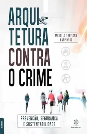 Arquitetura contra o crime:: prevenção, segurança e sustentabilidade - Marcelo Trevisan Karpinski