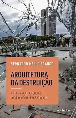 Arquitetura da destruição: Da marcha para o golpe à condenação de Jair Bolsonaro – Bernardo Mello Franco