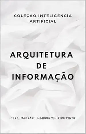 ARQUITETURA DE INFORMAÇÃO (ARTIFICIAL INTELLIGENCE AND THE POWER OF DATA Livro 56) – MARCUS PINTO