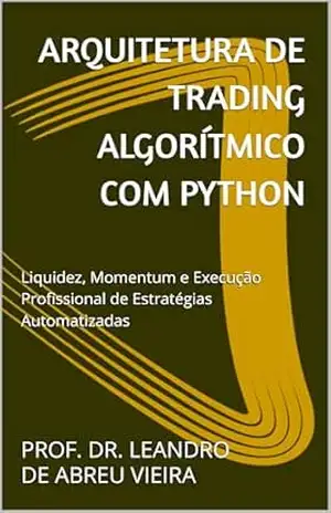 Arquitetura de Trading Algorítmico com Python: Liquidez, Momentum e Execução Profissional de Estratégias Automatizadas (Formação Completa em Trading Automatizado com Python Livro 6) – LEANDRO DE ABREU VIEIRA